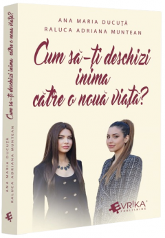 Cum sa-ti deschizi inima catre o noua viata? - Ana Maria Ducuta, Raluca Adriana Muntean